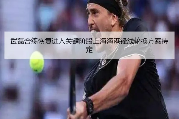 武磊合练恢复进入关键阶段上海海港锋线轮换方案待定 | betwaySports