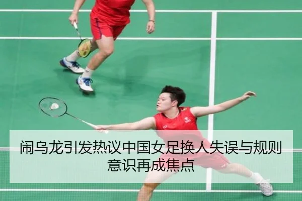 闹乌龙引发热议中国女足换人失误与规则意识再成焦点 | betwaySports
